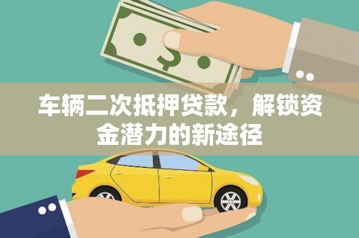 务川车辆二次抵押贷款，解锁资金潜力的新途径