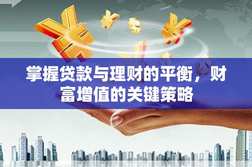 务川掌握贷款与理财的平衡，财富增值的关键策略
