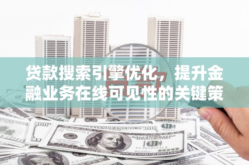 务川贷款搜索引擎优化，提升金融业务在线可见性的关键策略