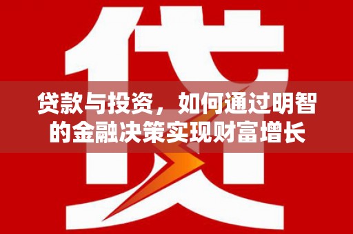 务川贷款与投资，如何通过明智的金融决策实现财富增长