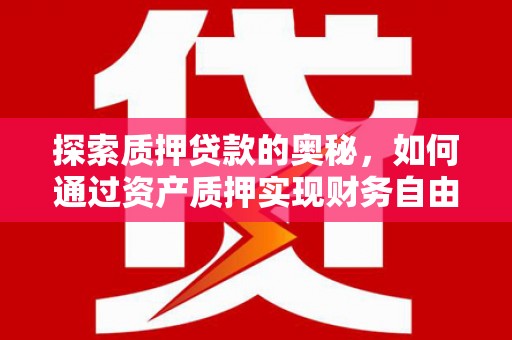 务川探索质押贷款的奥秘，如何通过资产质押实现财务自由