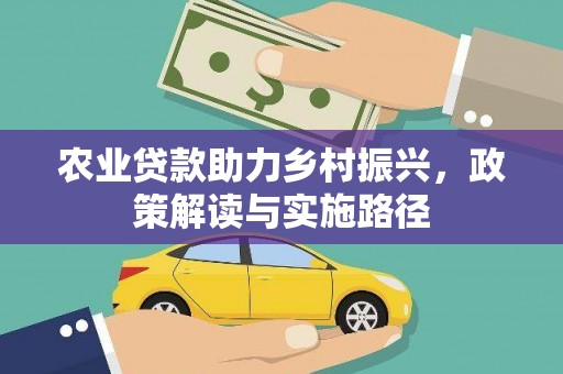 务川农业贷款助力乡村振兴，政策解读与实施路径