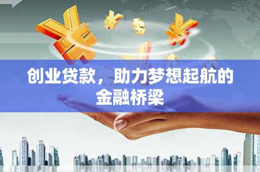 务川创业贷款，助力梦想起航的金融桥梁