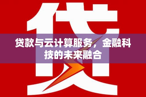 务川贷款与云计算服务，金融科技的未来融合