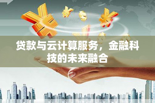 务川贷款与云计算服务，金融科技的未来融合