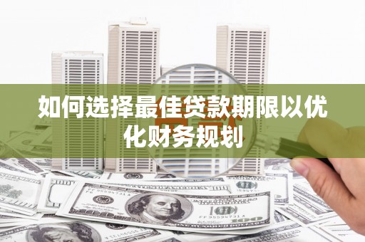 务川如何选择最佳贷款期限以优化财务规划