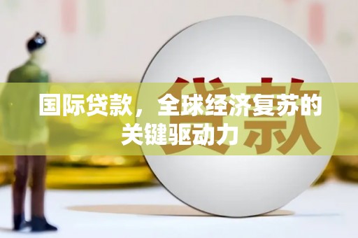 务川国际贷款，全球经济复苏的关键驱动力