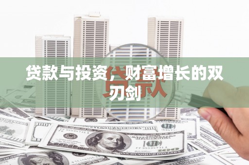务川贷款与投资，财富增长的双刃剑