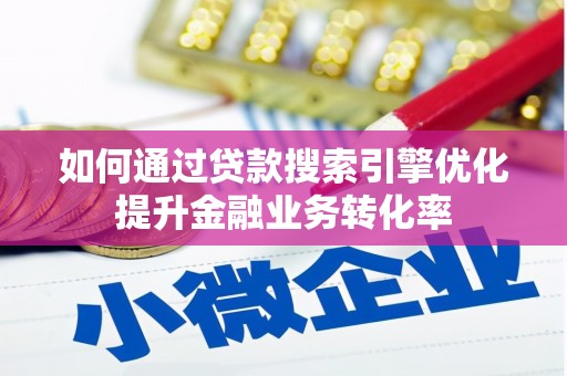 务川如何通过贷款搜索引擎优化提升金融业务转化率