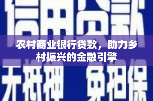 务川农村商业银行贷款，助力乡村振兴的金融引擎