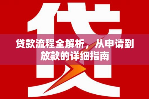 务川贷款流程全解析，从申请到放款的详细指南