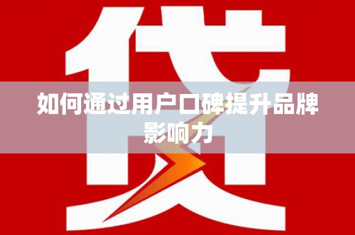 务川如何通过用户口碑提升品牌影响力