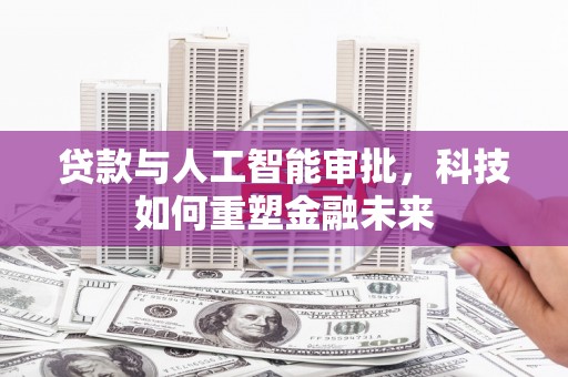 务川贷款与人工智能审批，科技如何重塑金融未来