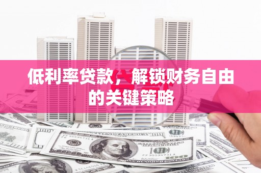 务川低利率贷款，解锁财务自由的关键策略