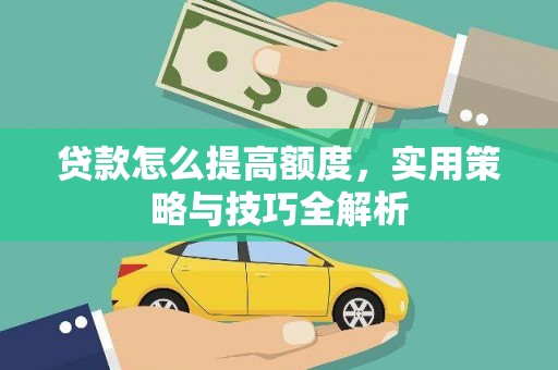 务川贷款怎么提高额度，实用策略与技巧全解析