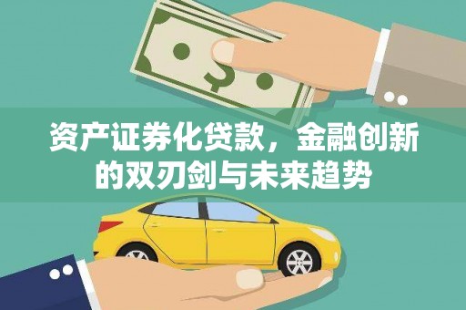 务川资产证券化贷款，金融创新的双刃剑与未来趋势