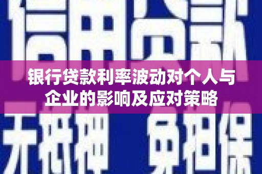 务川银行贷款利率波动对个人与企业的影响及应对策略