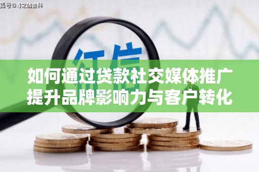 务川如何通过贷款社交媒体推广提升品牌影响力与客户转化率