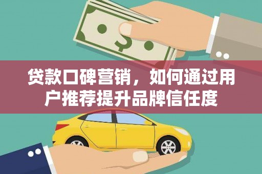 务川贷款口碑营销，如何通过用户推荐提升品牌信任度