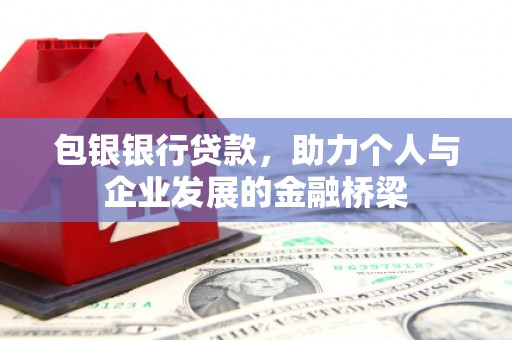 务川包银银行贷款，助力个人与企业发展的金融桥梁