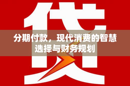 务川分期付款，现代消费的智慧选择与财务规划