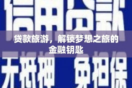 务川贷款旅游，解锁梦想之旅的金融钥匙