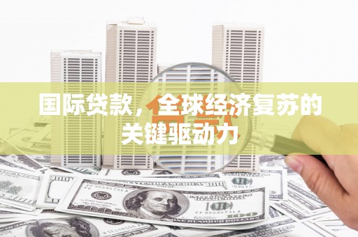 务川国际贷款，全球经济复苏的关键驱动力