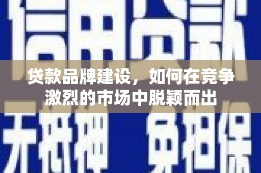务川贷款品牌建设，如何在竞争激烈的市场中脱颖而出