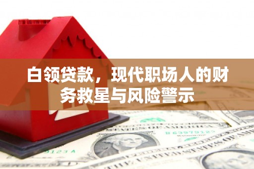 务川白领贷款，现代职场人的财务救星与风险警示