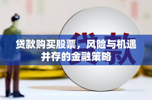 务川贷款购买股票，风险与机遇并存的金融策略