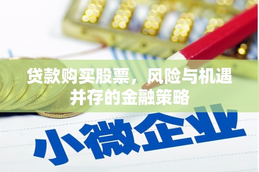 务川贷款购买股票，风险与机遇并存的金融策略