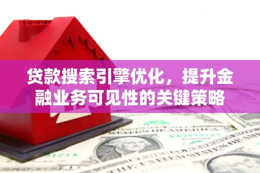 务川贷款搜索引擎优化，提升金融业务可见性的关键策略
