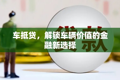 务川车抵贷，解锁车辆价值的金融新选择