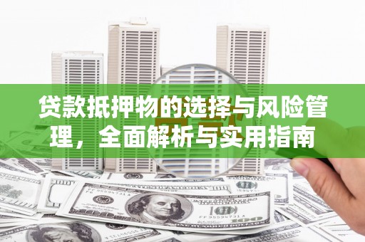 务川贷款抵押物的选择与风险管理，全面解析与实用指南