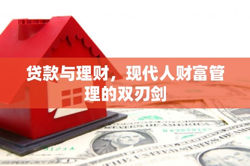 务川贷款与理财，现代人财富管理的双刃剑