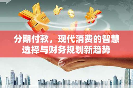 务川分期付款，现代消费的智慧选择与财务规划新趋势