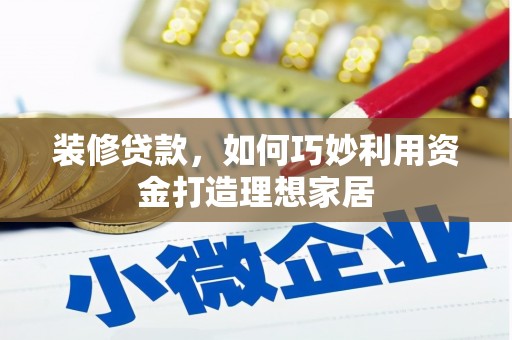 务川装修贷款，如何巧妙利用资金打造理想家居