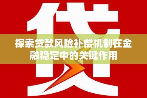 务川探索贷款风险补偿机制在金融稳定中的关键作用