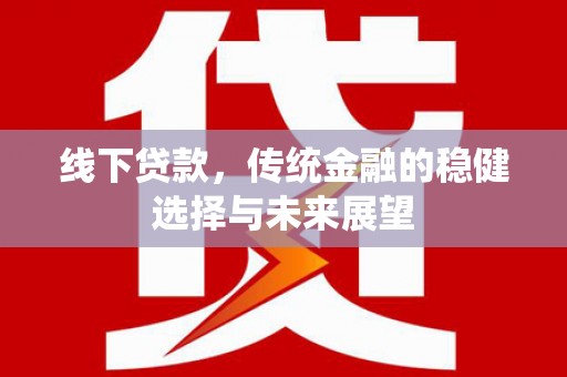 务川线下贷款，传统金融的稳健选择与未来展望