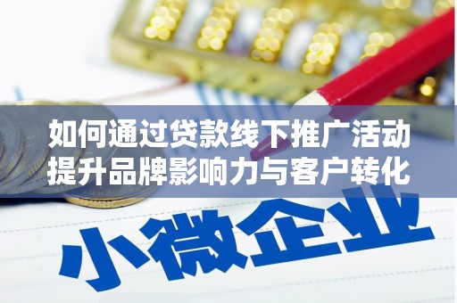 务川如何通过贷款线下推广活动提升品牌影响力与客户转化率