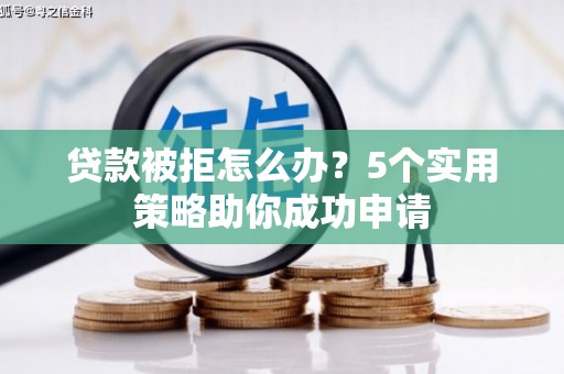 务川贷款被拒怎么办？5个实用策略助你成功申请