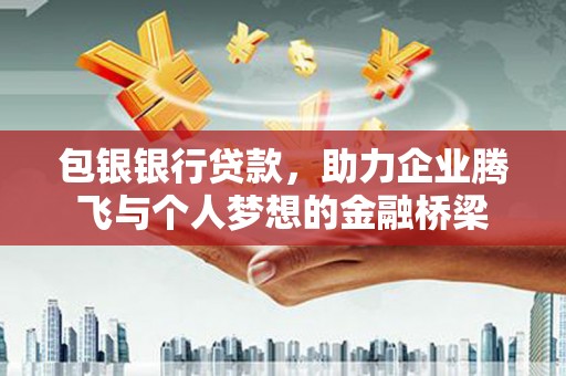 务川包银银行贷款，助力企业腾飞与个人梦想的金融桥梁
