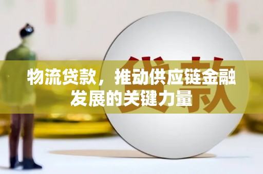 务川物流贷款，推动供应链金融发展的关键力量
