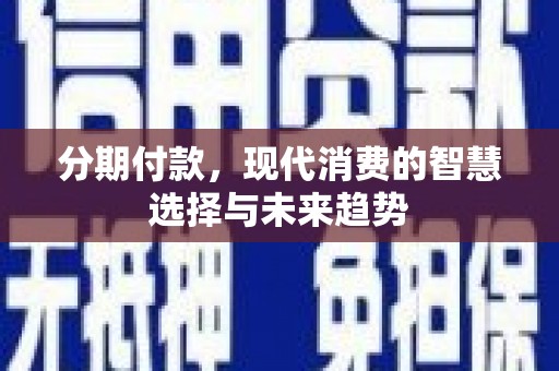 务川分期付款，现代消费的智慧选择与未来趋势