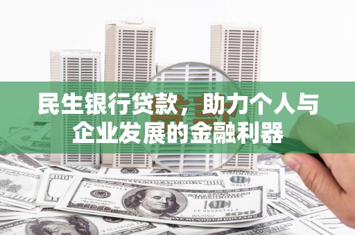 务川民生银行贷款，助力个人与企业发展的金融利器