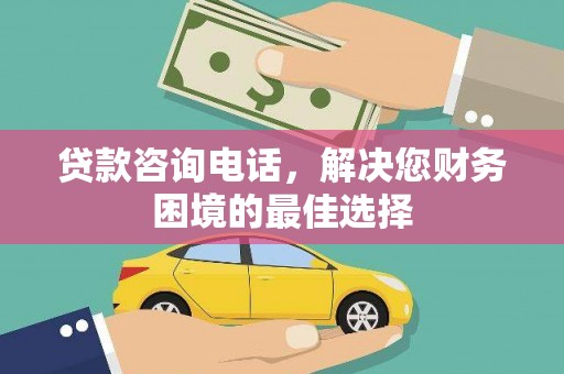 务川贷款咨询电话，解决您财务困境的最佳选择