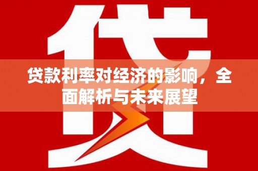 务川贷款利率对经济的影响，全面解析与未来展望