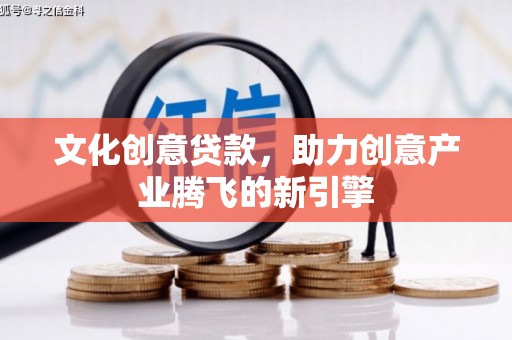 务川文化创意贷款，助力创意产业腾飞的新引擎