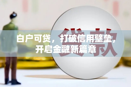 务川白户可贷，打破信用壁垒，开启金融新篇章