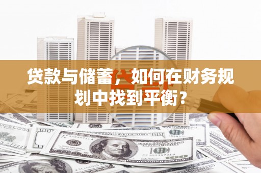 务川贷款与储蓄，如何在财务规划中找到平衡？